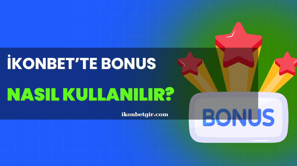 İkonbet’te Bonus Nasıl Kullanılır? Çevrim Şartları ve Taktikler