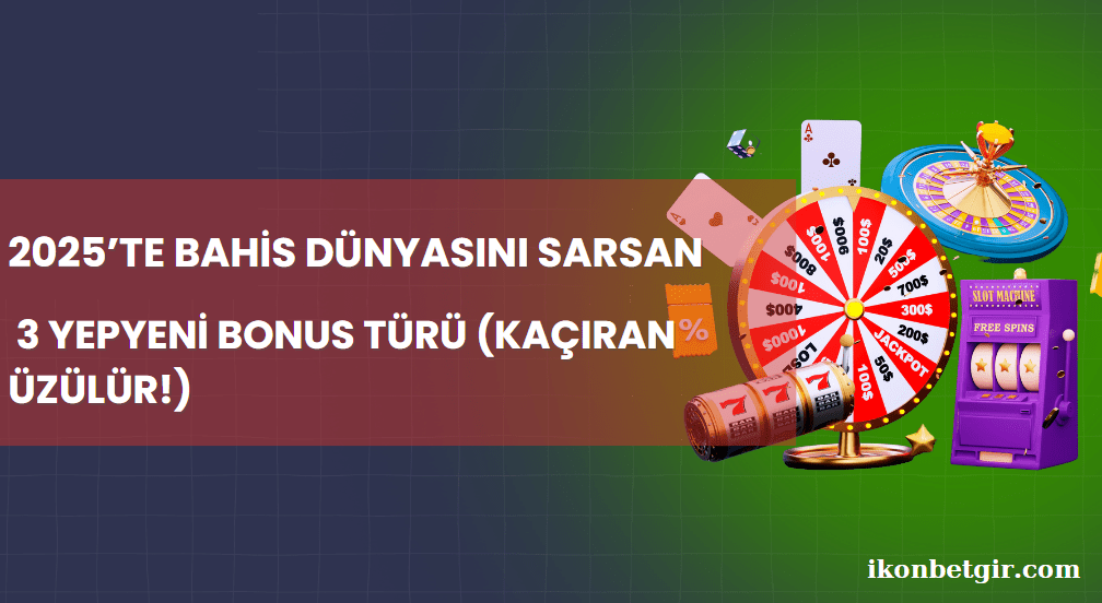 2025’te Bahis Dünyasını Sarsan 3 Yepyeni Bonus Türü (Kaçıran Üzülür!)