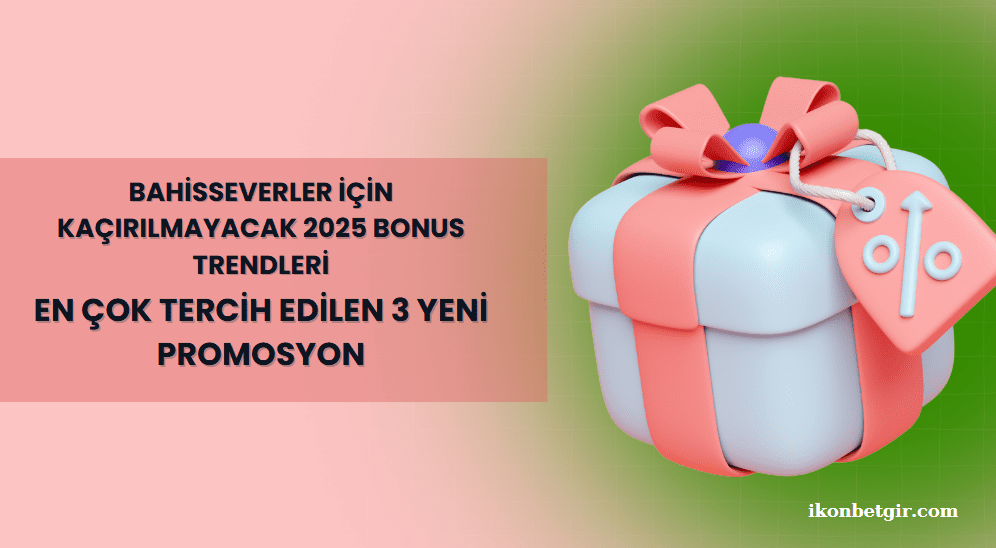 Bahisseverler İçin Kaçırılmayacak 2025 Bonus Trendleri En Çok Tercih Edilen 3 Yeni Promosyon